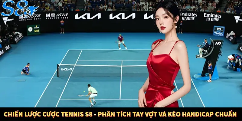 Chiến Lược Cược Tennis S8 - Phân Tích Tay Vợt Và Kèo Handicap Chuẩn