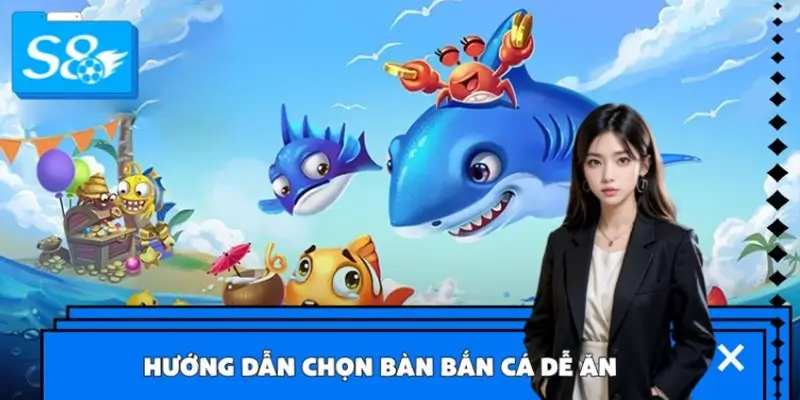 Hướng Dẫn Chọn Bàn Bắn Cá Dễ Ăn Nhất Tại S8
