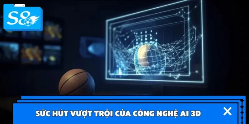 Sức hút vượt trội của công nghệ AI 3D Sức hút vượt trội của công nghệ AI 3D